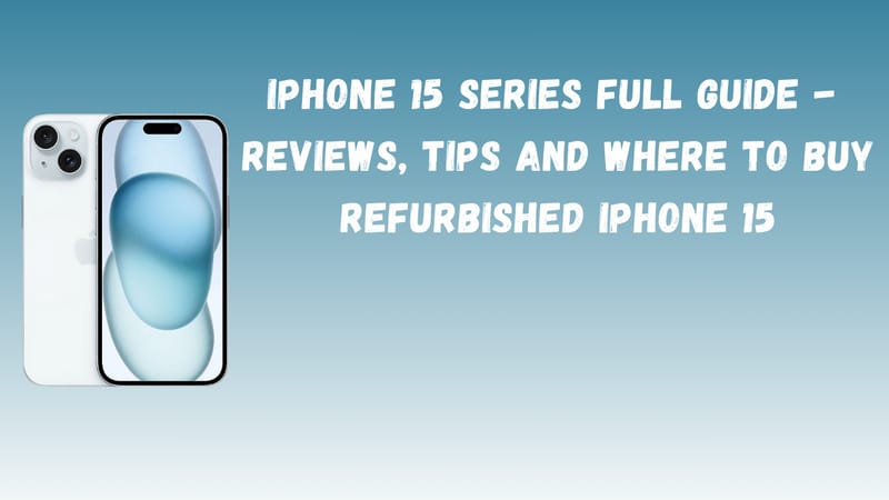 iPhone 15 Series Full Guide - Reviews, Tips and Where to Buy Refurbished iPhone 15
